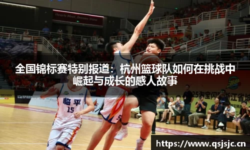 全国锦标赛特别报道：杭州篮球队如何在挑战中崛起与成长的感人故事