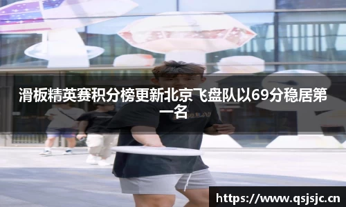 滑板精英赛积分榜更新北京飞盘队以69分稳居第一名