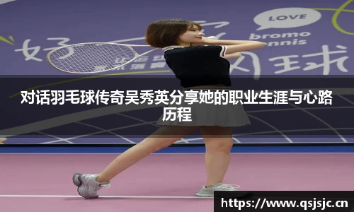 对话羽毛球传奇吴秀英分享她的职业生涯与心路历程
